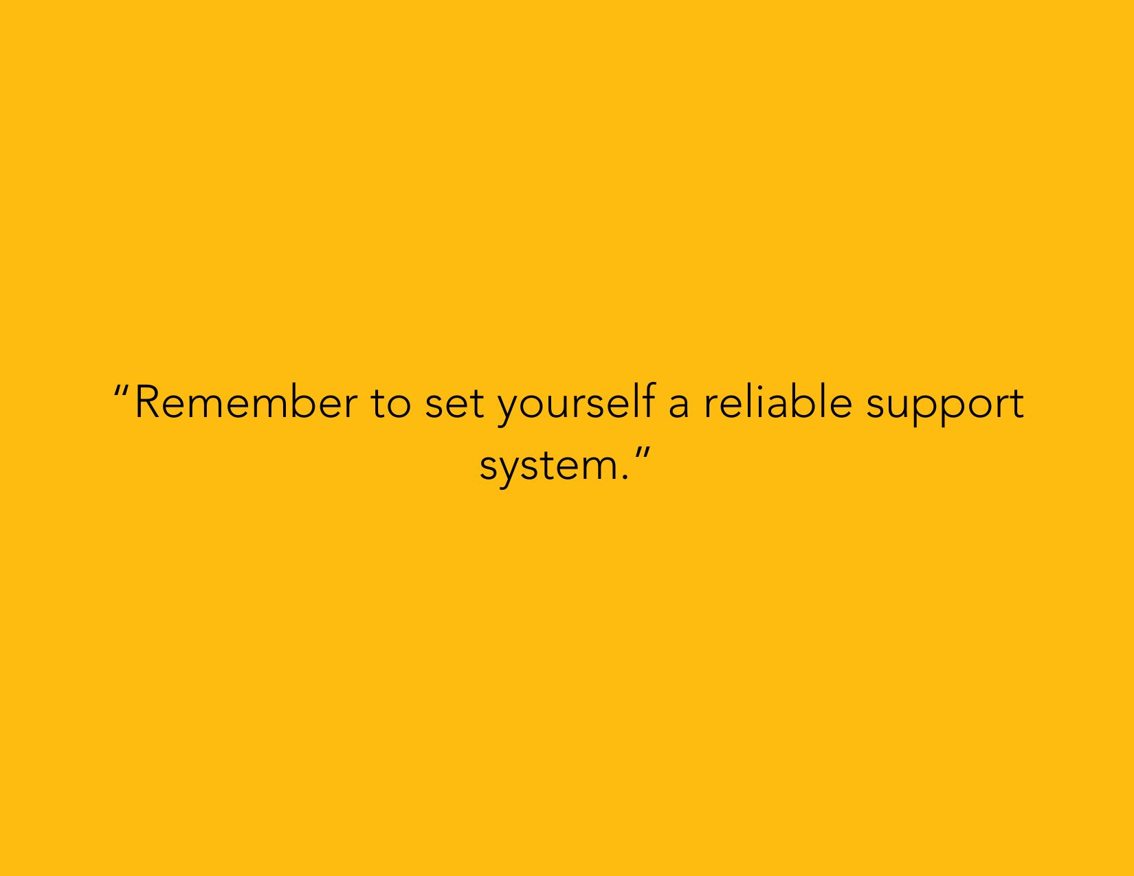 “Remember to set yourself a reliable support system.”